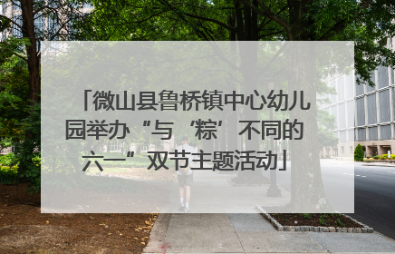 微山县鲁桥镇中心幼儿园举办“与‘粽’不同的六一”双节主题活动