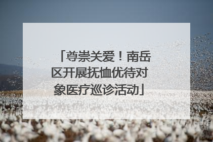 尊崇关爱！南岳区开展抚恤优待对象医疗巡诊活动