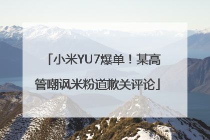 小米YU7爆单！某高管嘲讽米粉道歉关评论