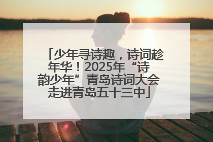 少年寻诗趣，诗词趁年华！2025年“诗韵少年”青岛诗词大会走进青岛五十三中