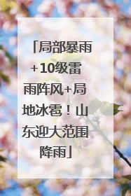 局部暴雨+10级雷雨阵风+局地冰雹！山东迎大范围降雨