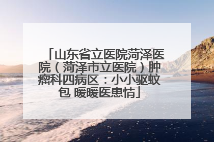 山东省立医院菏泽医院（菏泽市立医院）肿瘤科四病区：小小驱蚊包 暖暖医患情