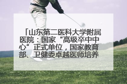 山东第二医科大学附属医院：国家“高级卒中中心”正式单位，国家教育部、卫健委卓越医师培养改革项目单位