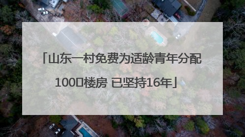 山东一村免费为适龄青年分配100㎡楼房 已坚持16年