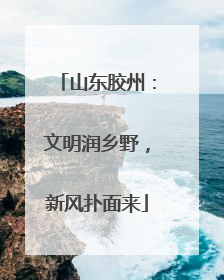 山东胶州：文明润乡野，新风扑面来