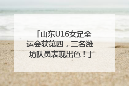 山东U16女足全运会获第四，三名潍坊队员表现出色！