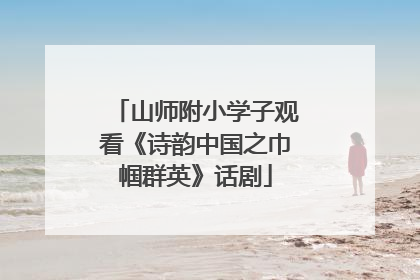 山师附小学子观看《诗韵中国之巾帼群英》话剧