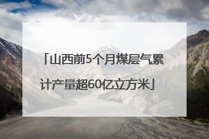 山西前5个月煤层气累计产量超60亿立方米