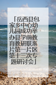 岳西县包家乡中心幼儿园成功举办县学前教育教研联系片第一片区第十三次专题研讨会