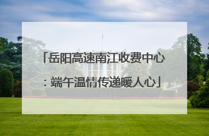 岳阳高速南江收费中心：端午温情传递暖人心