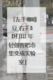 左手咖啡豆 右手3D打印 年轻创客把市集变成实验室
