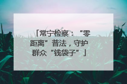 常宁检察：“零距离”普法，守护群众“钱袋子”