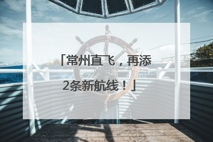 常州直飞，再添2条新航线！