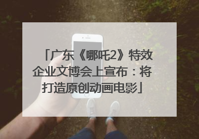 广东《哪吒2》特效企业文博会上宣布：将打造原创动画电影