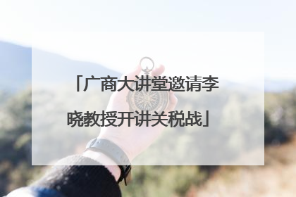 广商大讲堂邀请李晓教授开讲关税战