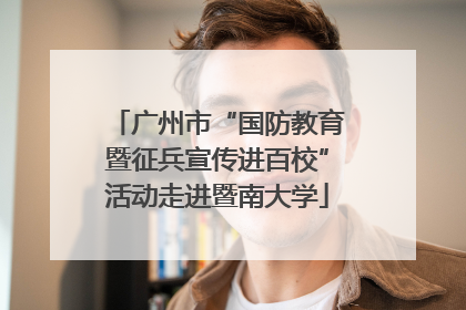 广州市“国防教育暨征兵宣传进百校”活动走进暨南大学