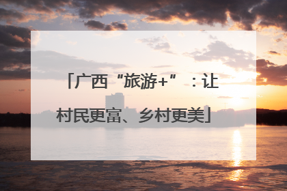 广西“旅游+”：让村民更富、乡村更美