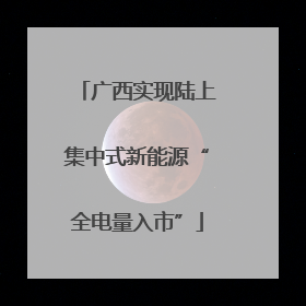 广西实现陆上集中式新能源“全电量入市”