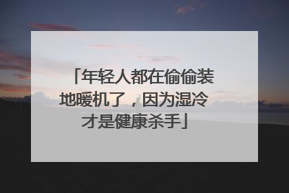 年轻人都在偷偷装地暖机了，因为湿冷才是健康杀手
