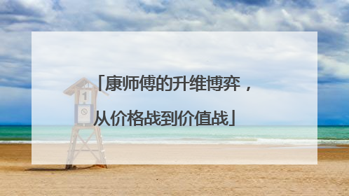 康师傅的升维博弈，从价格战到价值战