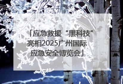 应急救援“黑科技”亮相2025广州国际应急安全博览会