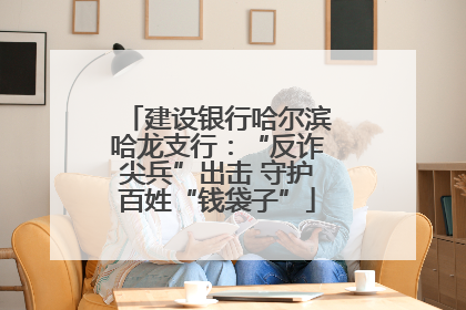 建设银行哈尔滨哈龙支行：“反诈尖兵”出击 守护百姓“钱袋子”