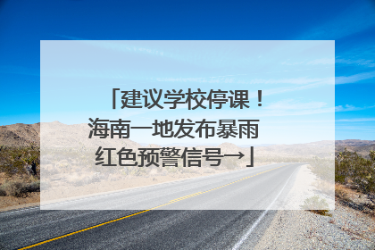 建议学校停课！海南一地发布暴雨红色预警信号→