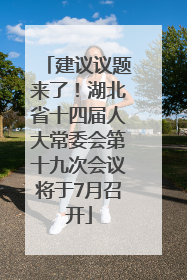 建议议题来了！湖北省十四届人大常委会第十九次会议将于7月召开