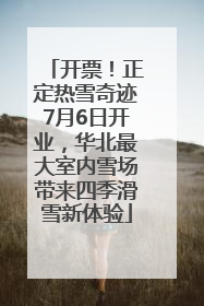开票！正定热雪奇迹7月6日开业，华北最大室内雪场带来四季滑雪新体验