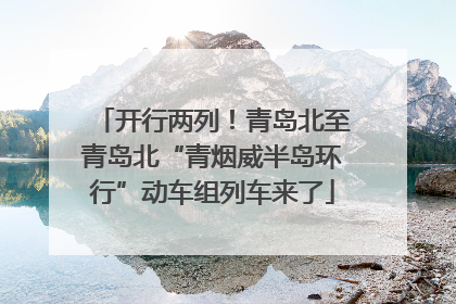 开行两列！青岛北至青岛北“青烟威半岛环行”动车组列车来了