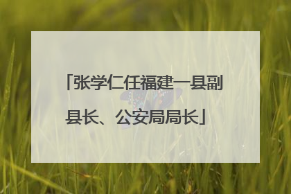张学仁任福建一县副县长、公安局局长
