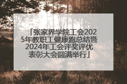 张家界学院工会2025年教职工健康跑总结暨2024年工会评奖评优表彰大会圆满举行