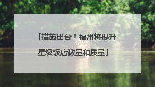 措施出台！福州将提升星级饭店数量和质量