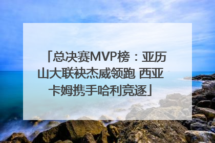 总决赛MVP榜：亚历山大联袂杰威领跑 西亚卡姆携手哈利竞逐