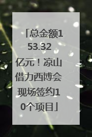 总金额153.32亿元！凉山借力西博会现场签约10个项目
