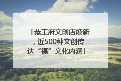 恭王府文创店焕新，近500种文创传达“福”文化内涵