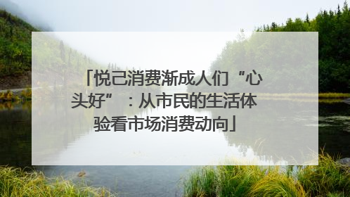 悦己消费渐成人们“心头好”：从市民的生活体验看市场消费动向
