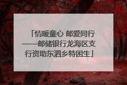 情暖童心 邮爱同行——邮储银行龙海区支行资助东泗乡特困生