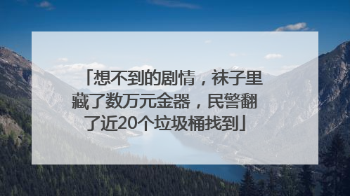 想不到的剧情，袜子里藏了数万元金器，民警翻了近20个垃圾桶找到