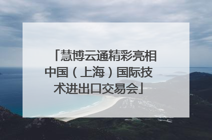 慧博云通精彩亮相中国（上海）国际技术进出口交易会