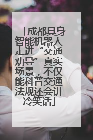 成都具身智能机器人走进“交通劝导”真实场景，不仅能科普交通法规还会讲冷笑话