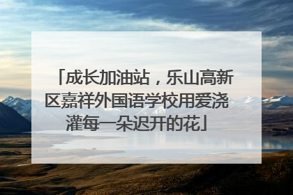 成长加油站，乐山高新区嘉祥外国语学校用爱浇灌每一朵迟开的花