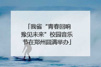 我省“青春回响 豫见未来”校园音乐节在郑州圆满举办