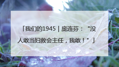 我们的1945｜庞连芬：“没人敢当妇救会主任，我敢！”