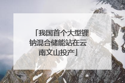 我国首个大型锂钠混合储能站在云南文山投产