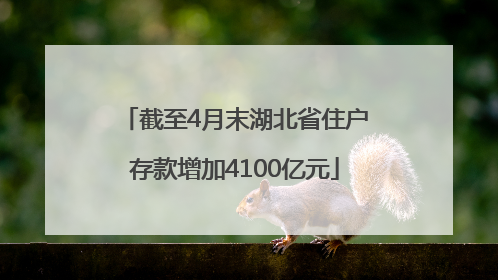截至4月末湖北省住户存款增加4100亿元