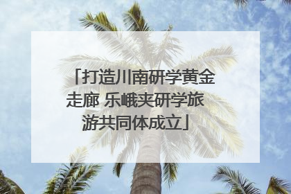 打造川南研学黄金走廊 乐峨夹研学旅游共同体成立