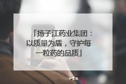 扬子江药业集团：以质量为盾，守护每一粒药的品质