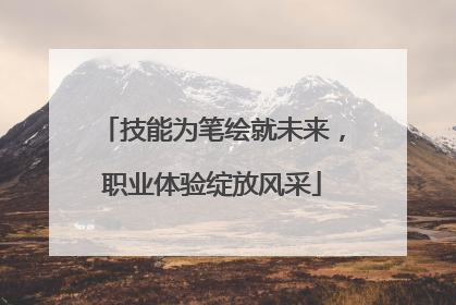 技能为笔绘就未来，职业体验绽放风采