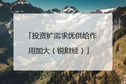 投资扩需求优供给作用加大（锐财经）